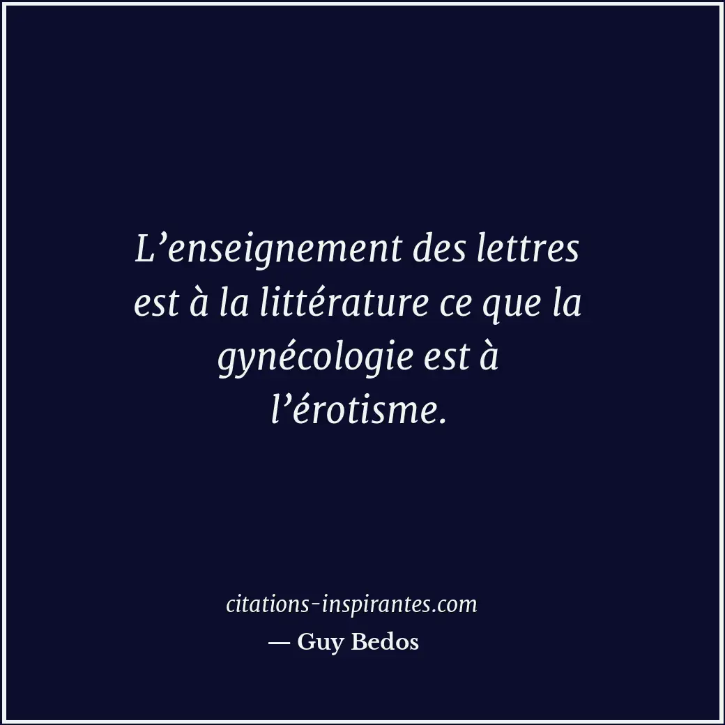 L’enseignement des lettres est à la littérature ce que la gynécologie est à l’ér... Citation de Guy Bedos