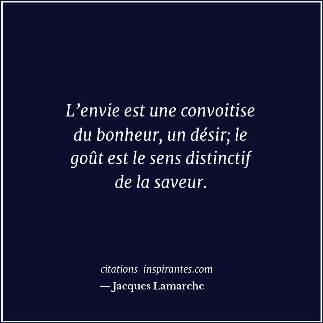 L’envie est une convoitise du bonheur, un désir; le goût est le sens distinctif... Citation de Jacques Lamarche