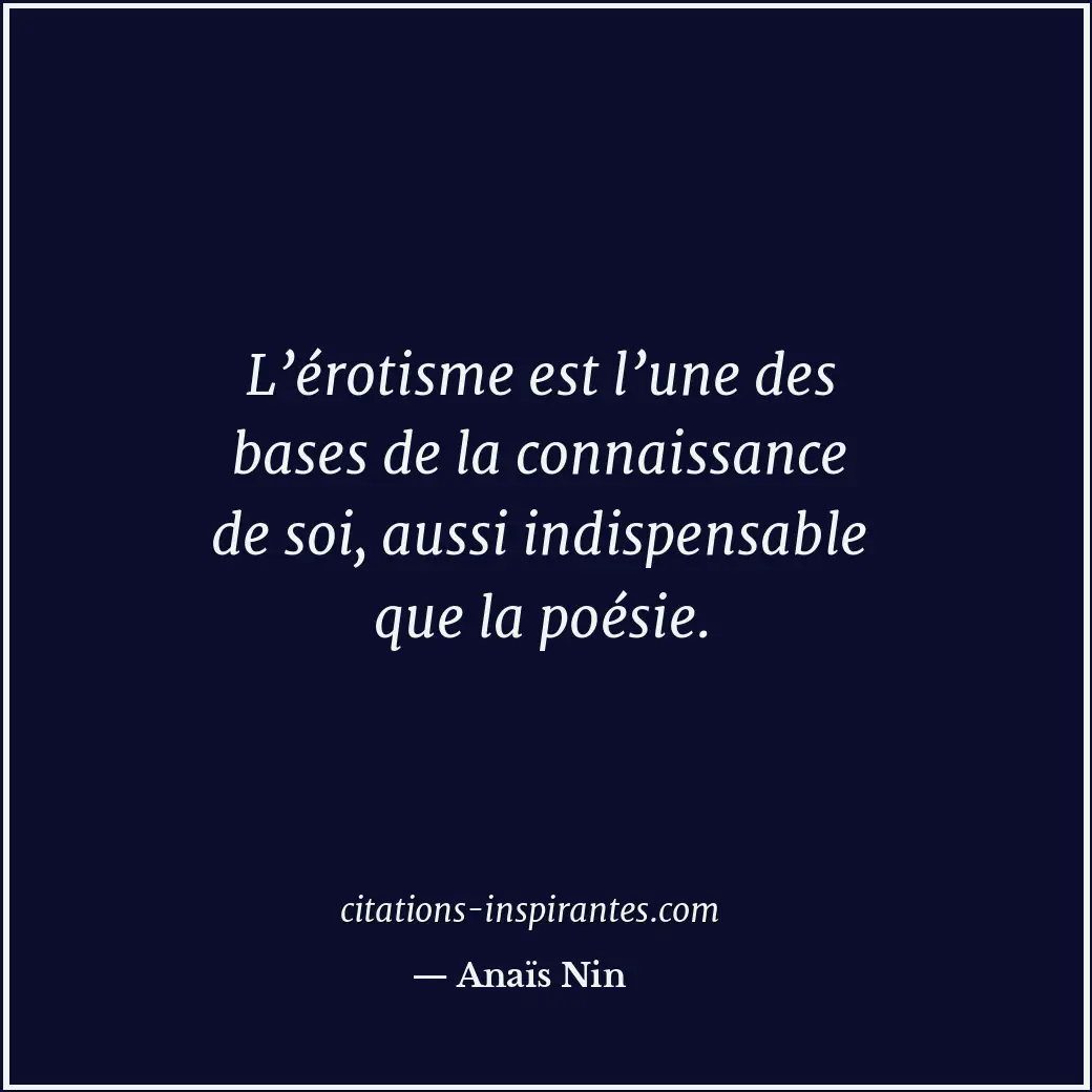 L’érotisme est l’une des bases de la connaissance de soi, aussi indispensable qu... Citation de Anaïs Nin