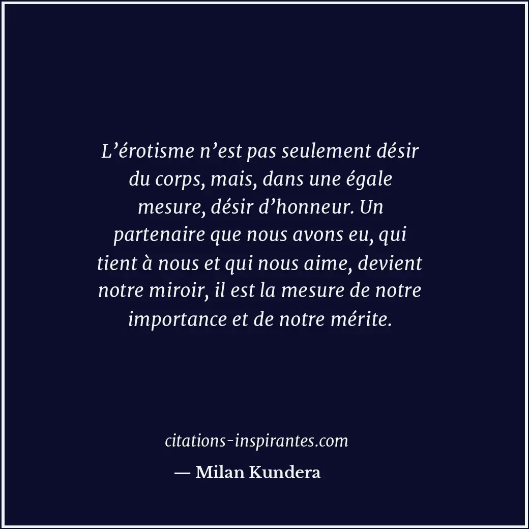 L’érotisme n’est pas seulement désir du corps, mais, dans une égale mesure, dési... Citation de Milan Kundera