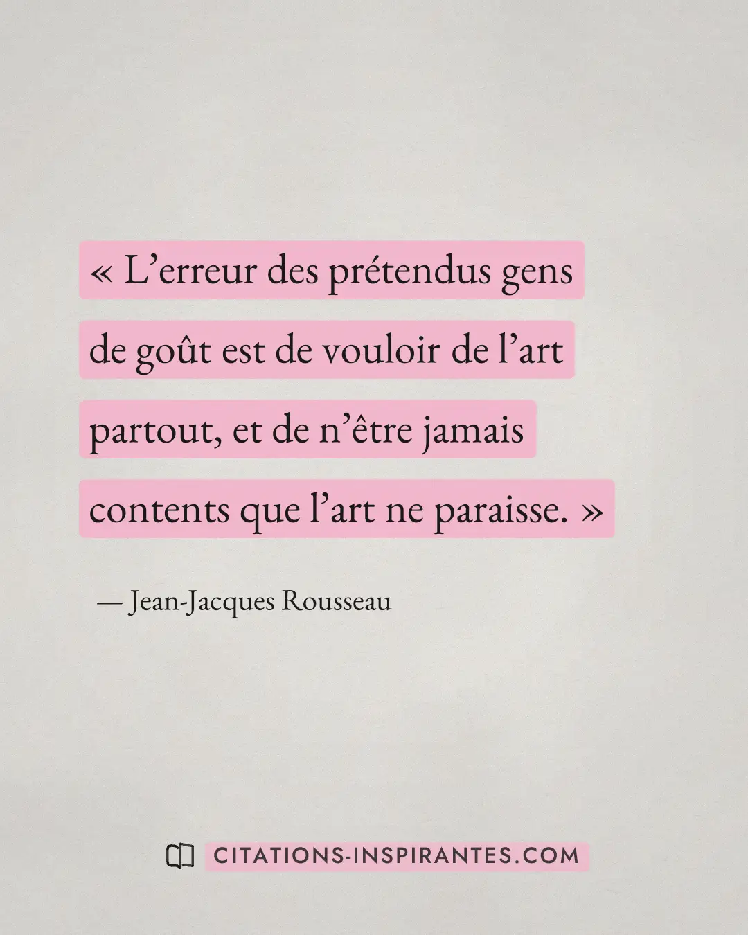 « L’erreur des prétendus gens de goût est de vouloir de l’art partout, et de n’être jamais contents que l’art ne... » — Jean-Jacques Rousseau