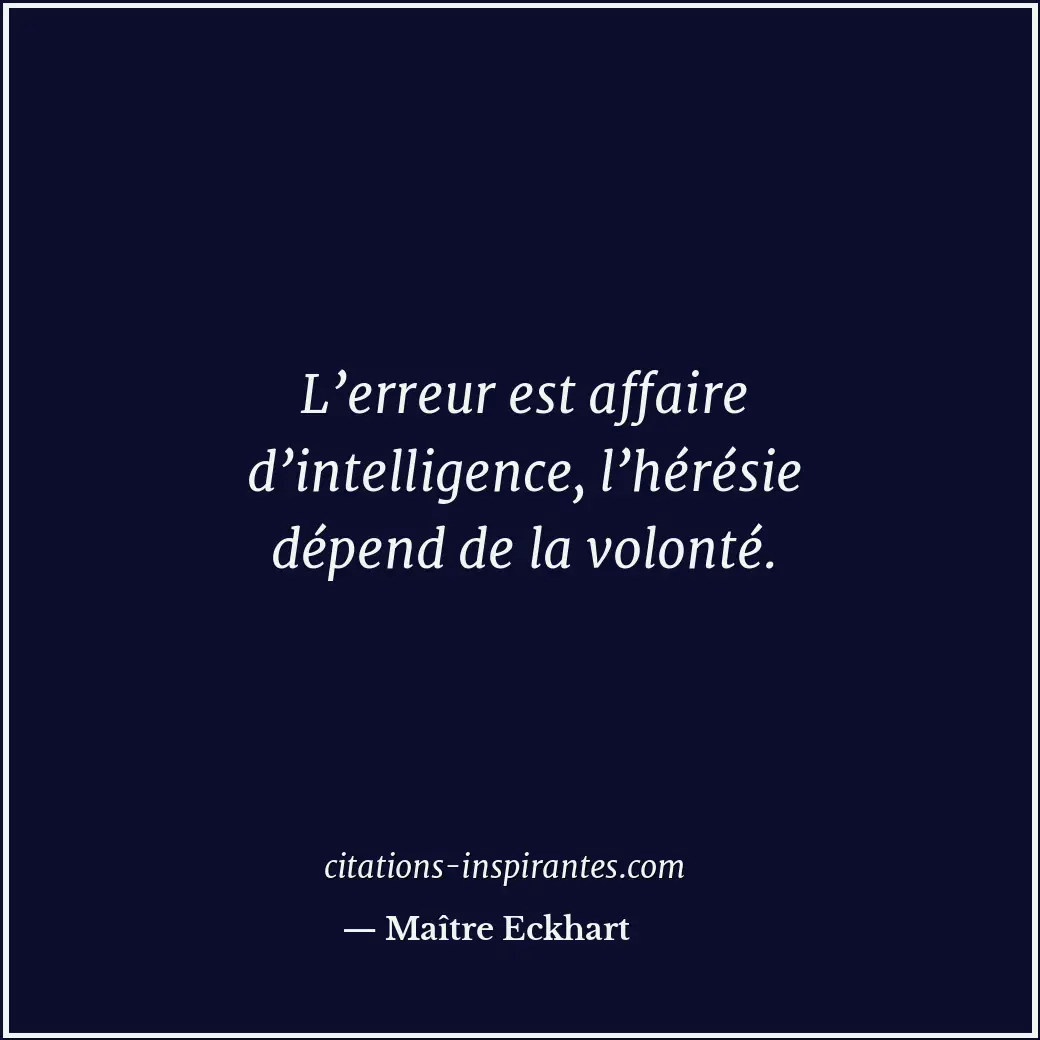 L’erreur est affaire d’intelligence, l’hérésie dépend de la volonté. Citation de Maître Eckhart
