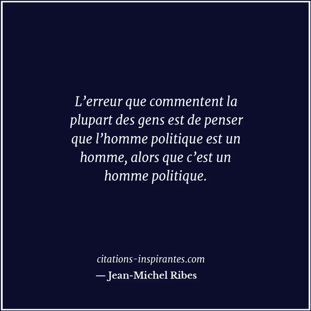 L’erreur que commentent la plupart des gens est de penser que l’homme politique... Citation de Jean-Michel Ribes