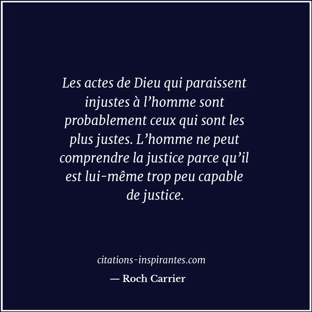 Les actes de Dieu qui paraissent injustes à l’homme sont probablement ceux qui s... Citation de Roch Carrier
