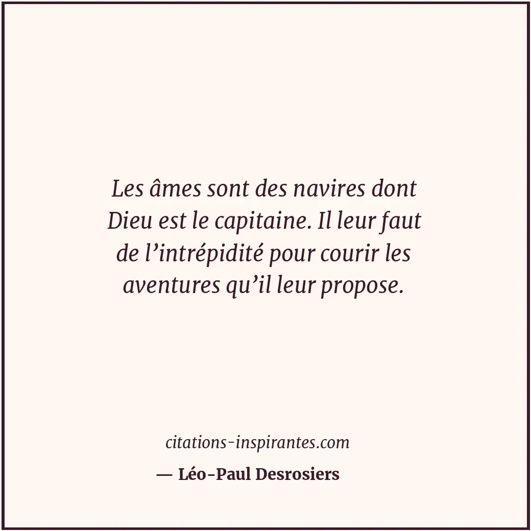 Les âmes sont des navires dont Dieu est le capitaine. Il leur faut de l’intrépid... Citation de Léo-Paul Desrosiers