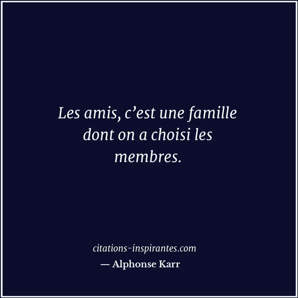 Les amis, c’est une famille dont on a choisi les membres. Citation de Alphonse Karr