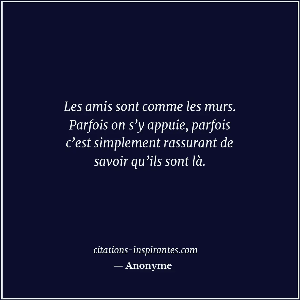 Les amis sont comme les murs. Parfois on s’y appuie, parfois c’est simplement ra... Citation de Anonyme