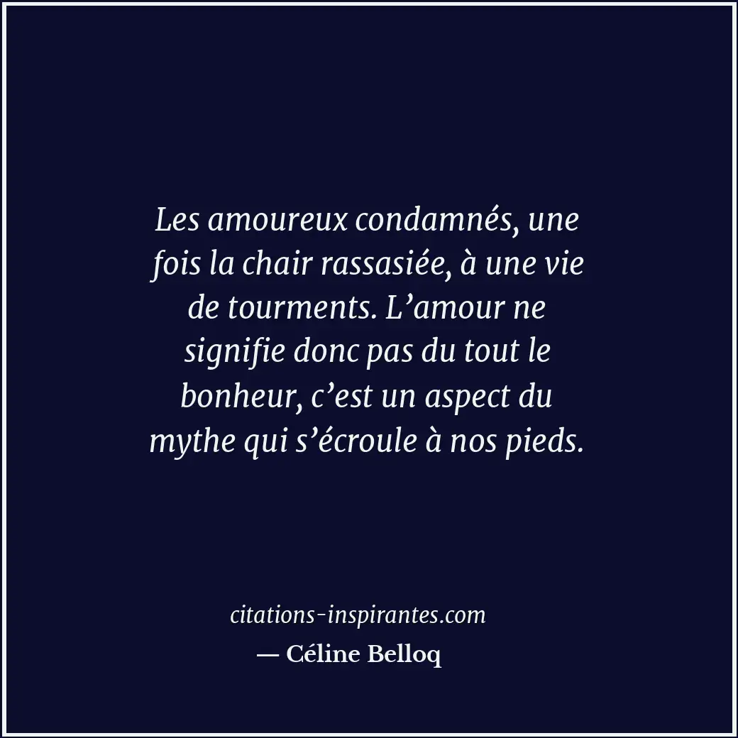 Les amoureux condamnés, une fois la chair rassasiée, à une vie de tourments. L’a... Citation de Céline Belloq