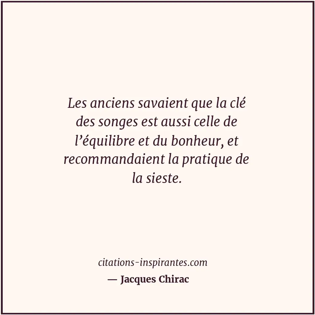 Les anciens savaient que la clé des songes est aussi celle de l’équilibre et du... Citation de Jacques Chirac