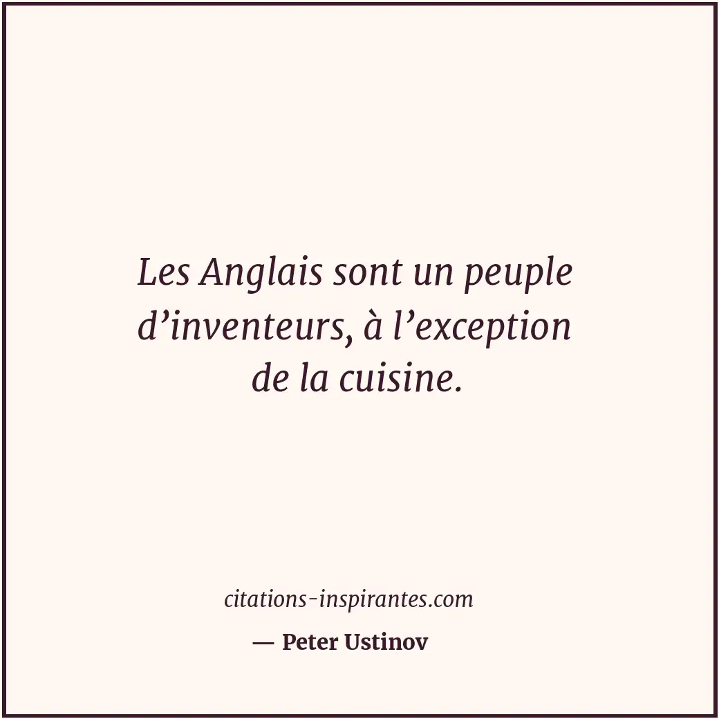 Les Anglais sont un peuple d’inventeurs, à l’exception de la cuisine. Citation de Peter Ustinov