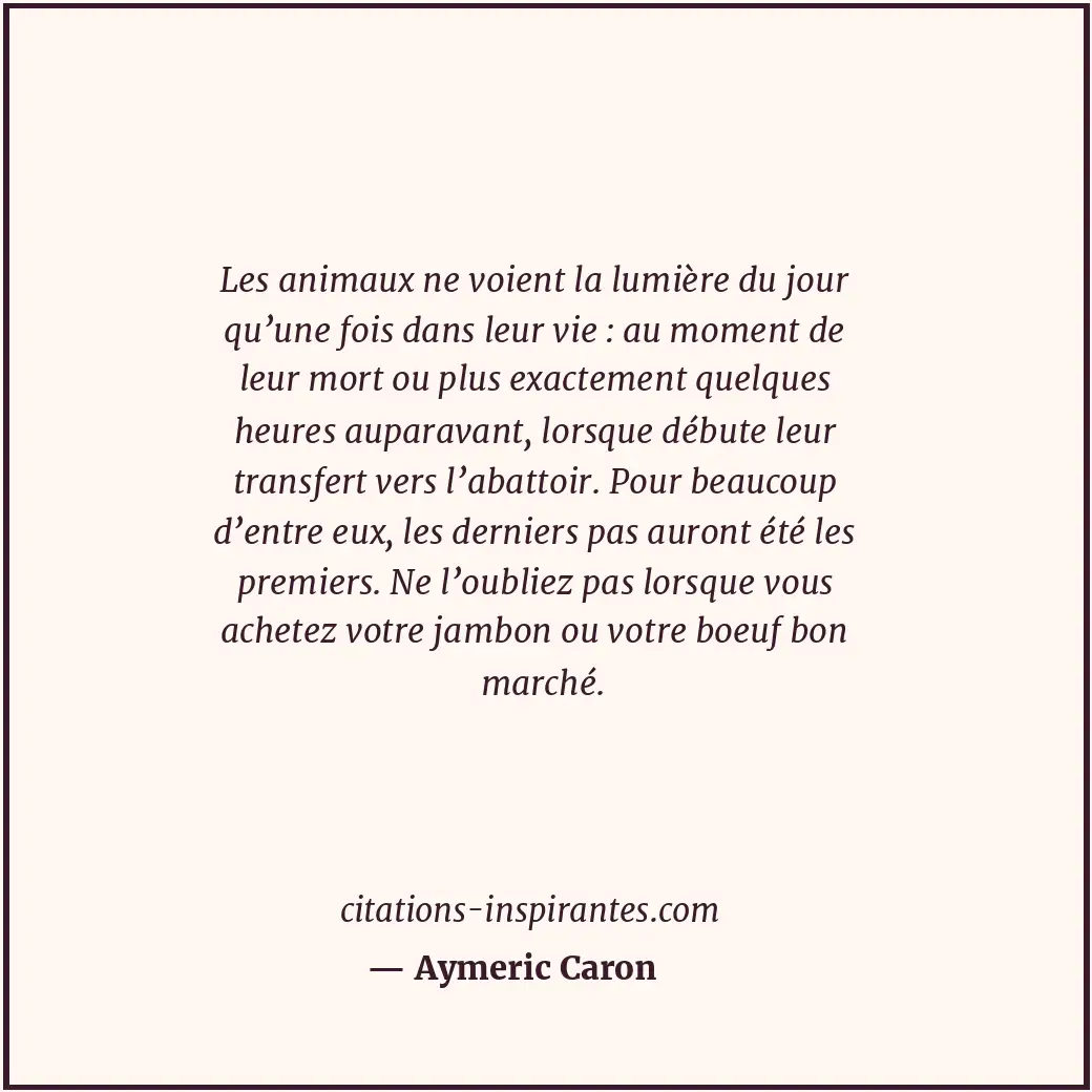 Les animaux ne voient la lumière du jour qu’une fois dans leur vie : au moment d... Citation de Aymeric Caron
