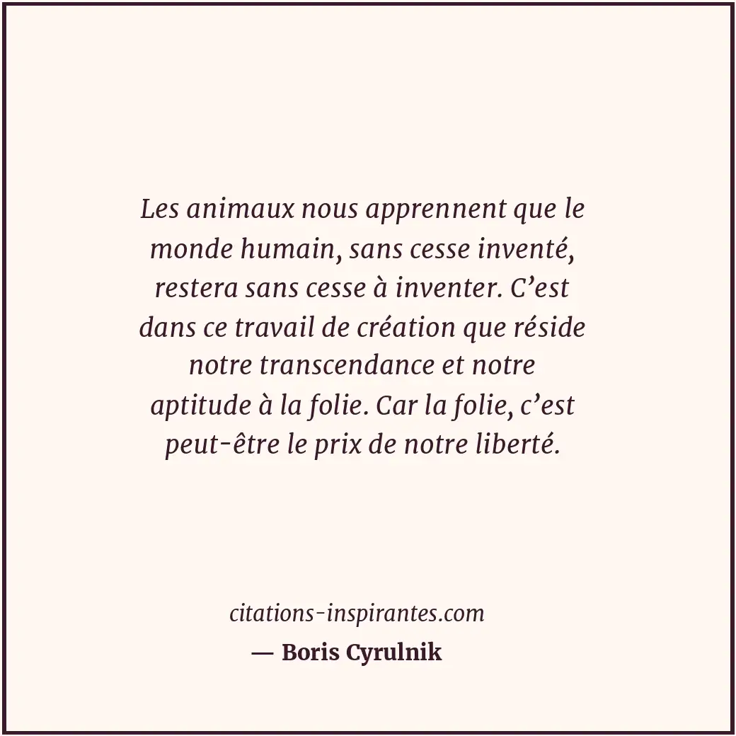Les animaux nous apprennent que le monde humain, sans cesse inventé, restera san... Citation de Boris Cyrulnik