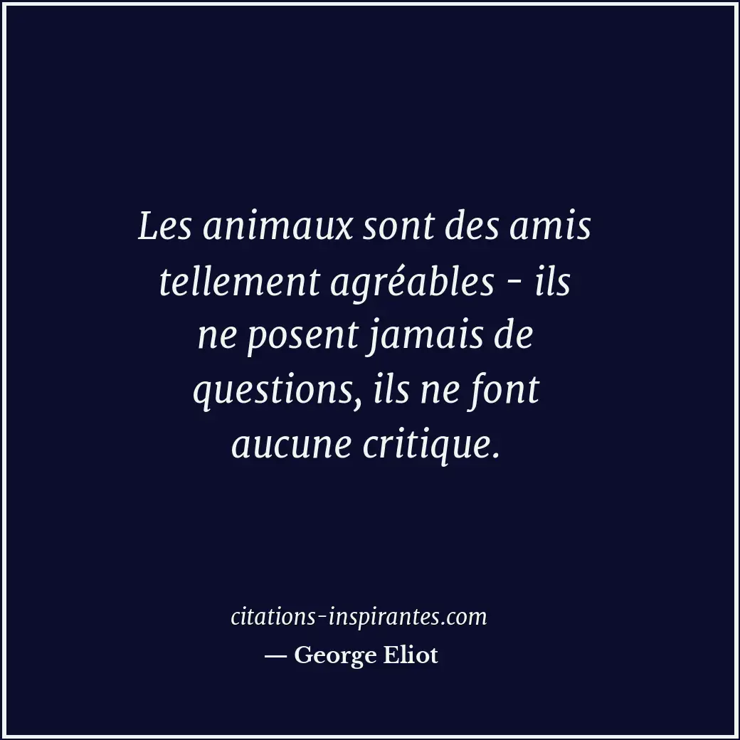 Les animaux sont des amis tellement agréables - ils ne posent jamais de question... Citation de George Eliot