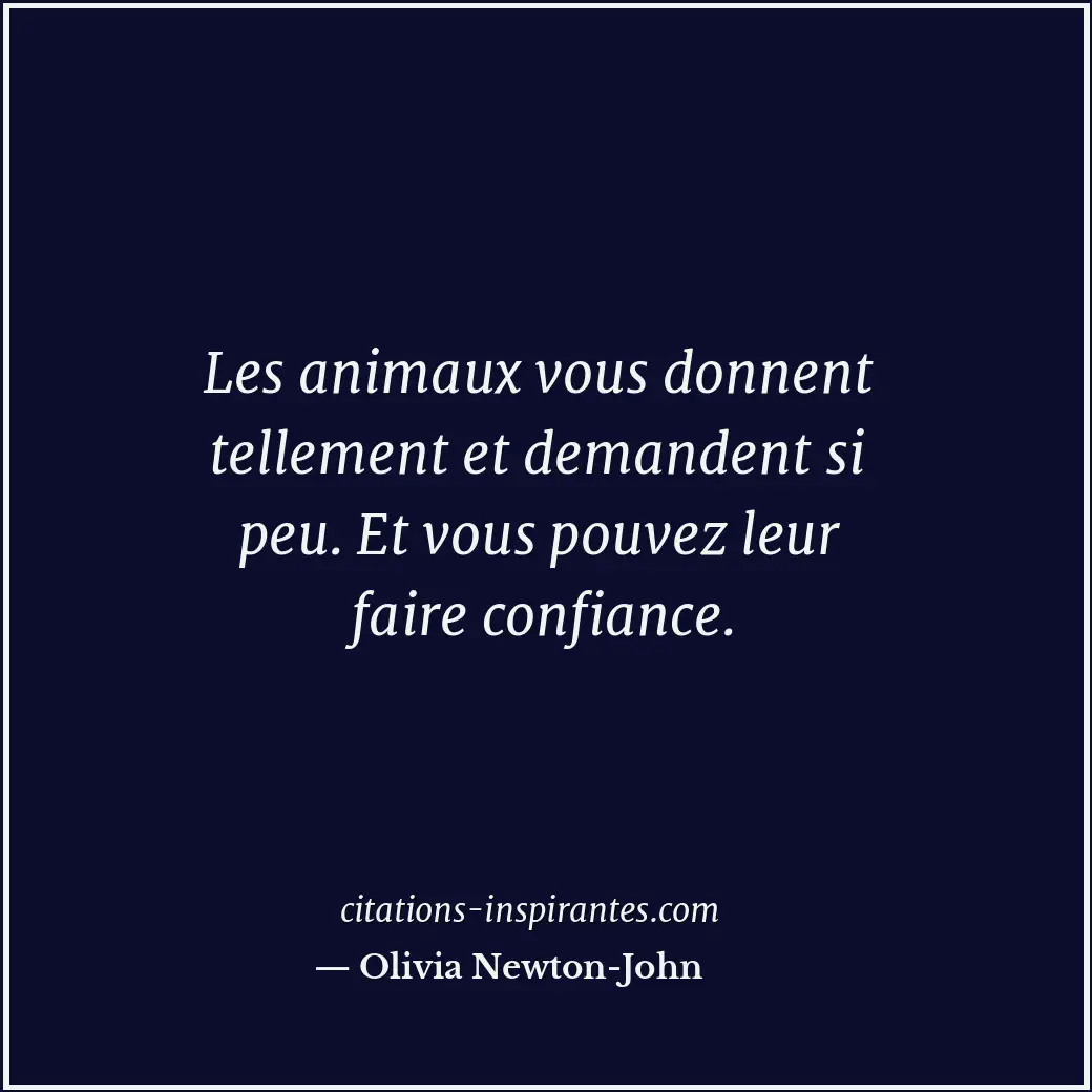 Les animaux vous donnent tellement et demandent si peu. Et vous pouvez leur fair... Citation de Olivia Newton-John