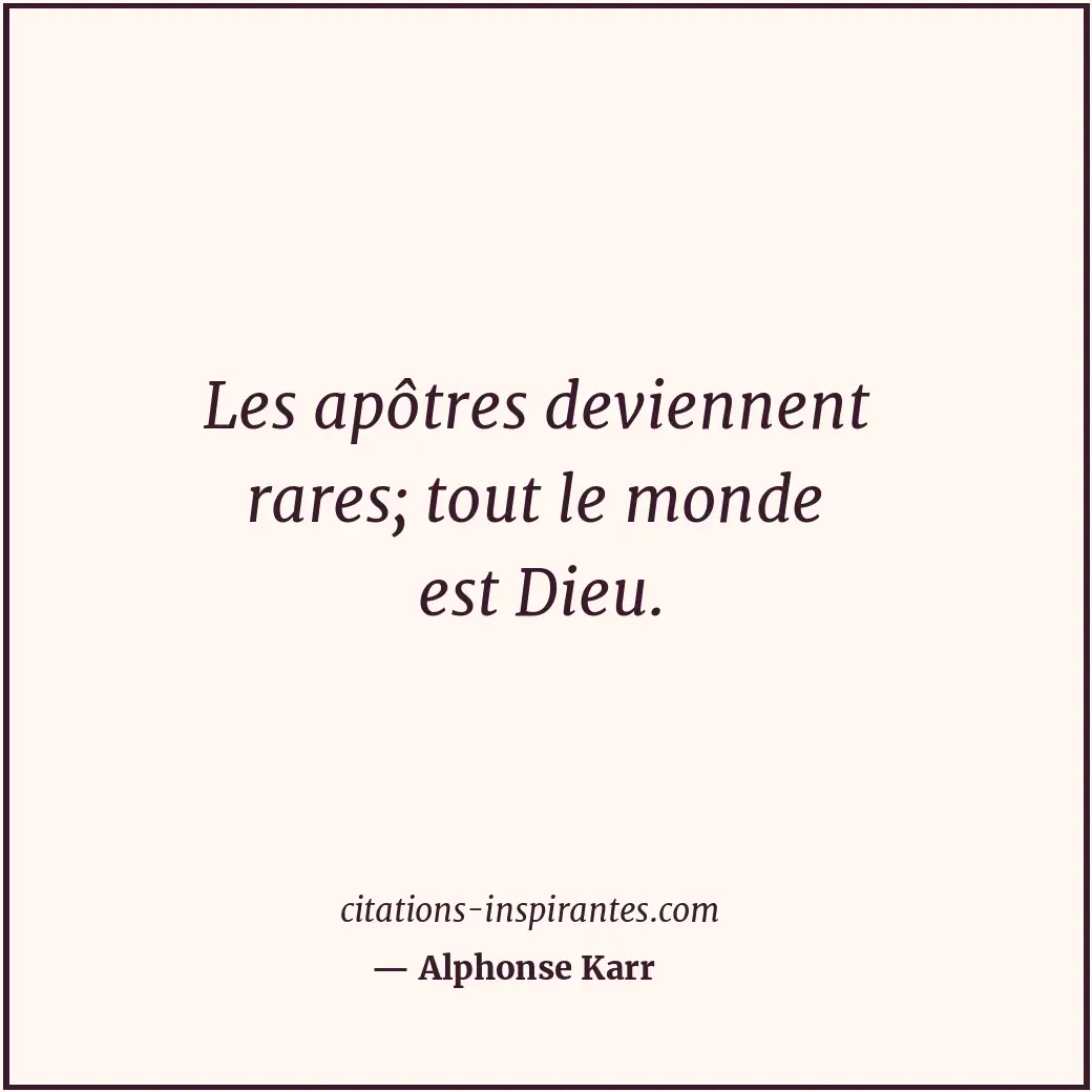 Les apôtres deviennent rares; tout le monde est Dieu. Citation de Alphonse Karr