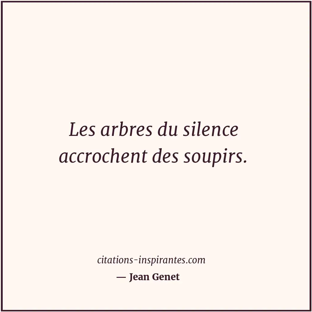 Les arbres du silence accrochent des soupirs. Citation de Jean Genet