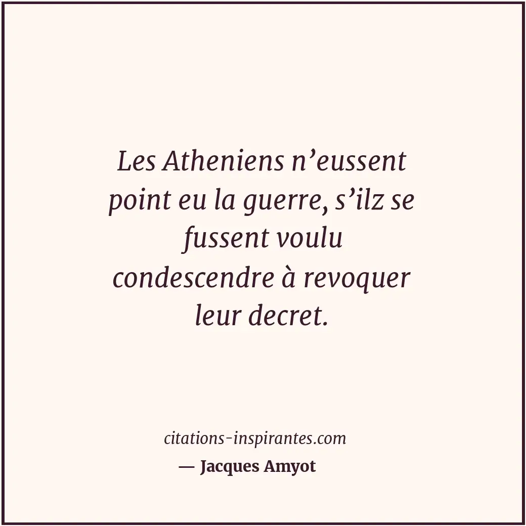 Les Atheniens n’eussent point eu la guerre, s’ilz se fussent voulu condescendre... Citation de Jacques Amyot