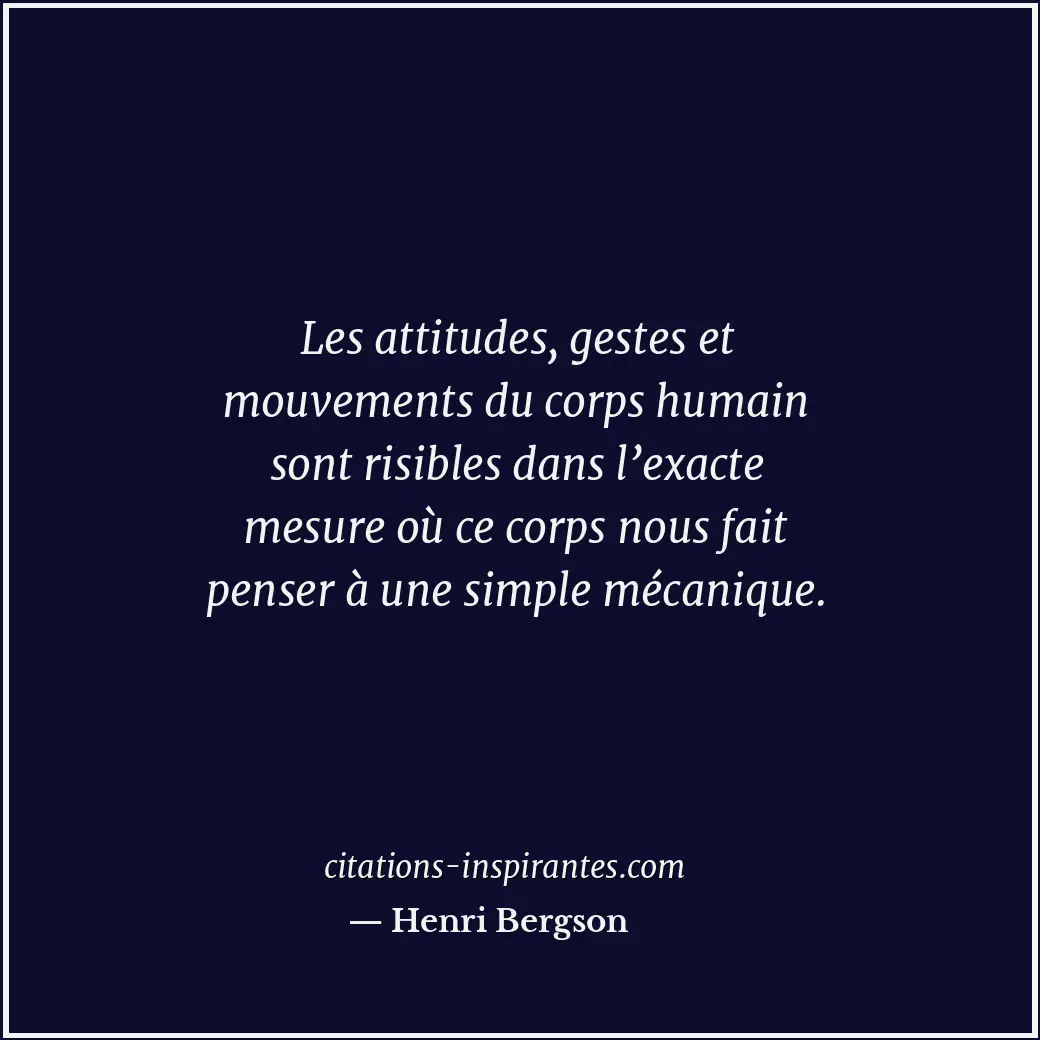 Les attitudes, gestes et mouvements du corps humain sont risibles dans l’exacte... Citation de Henri Bergson