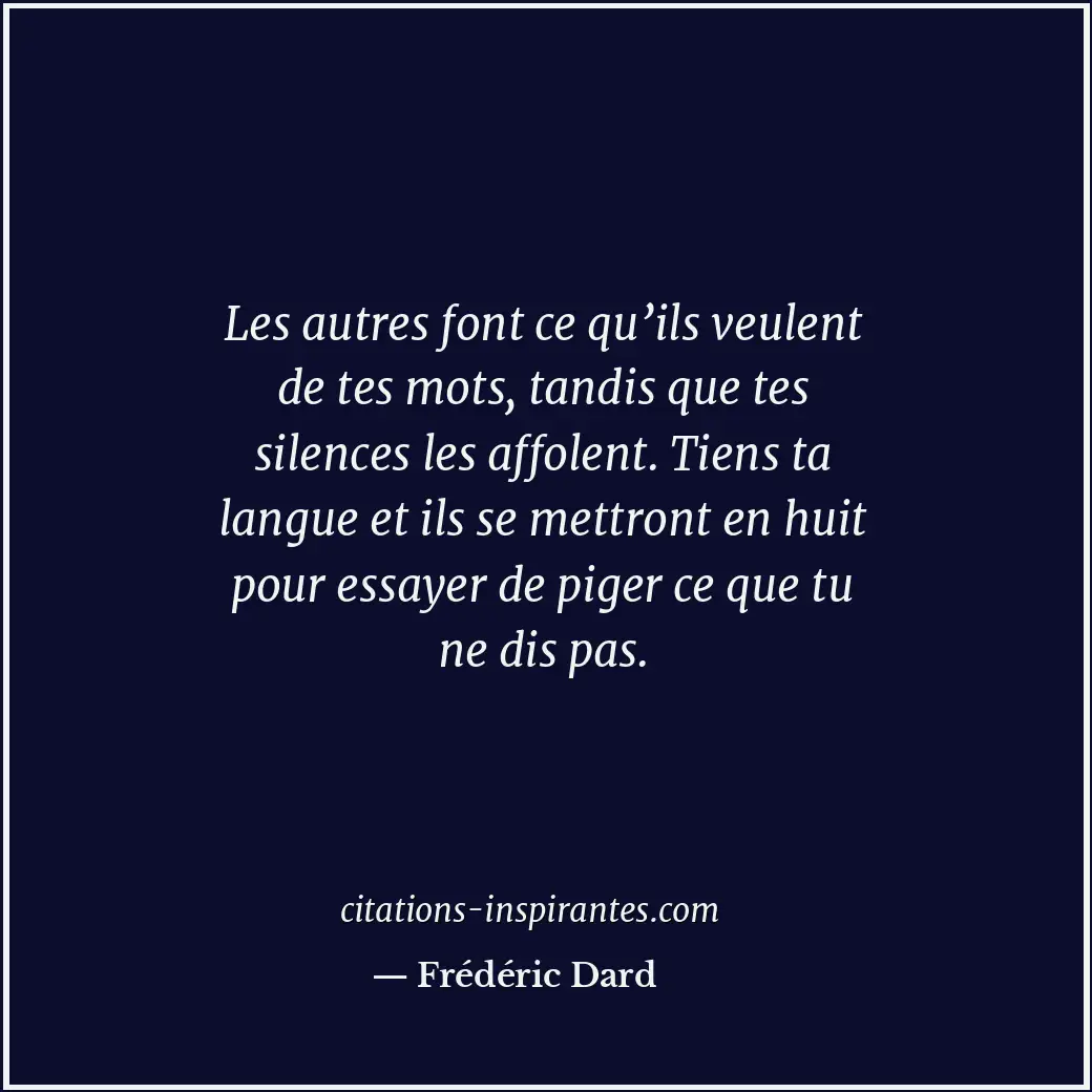 Les autres font ce qu’ils veulent de tes mots, tandis que tes silences les affol... Citation de Frédéric Dard
