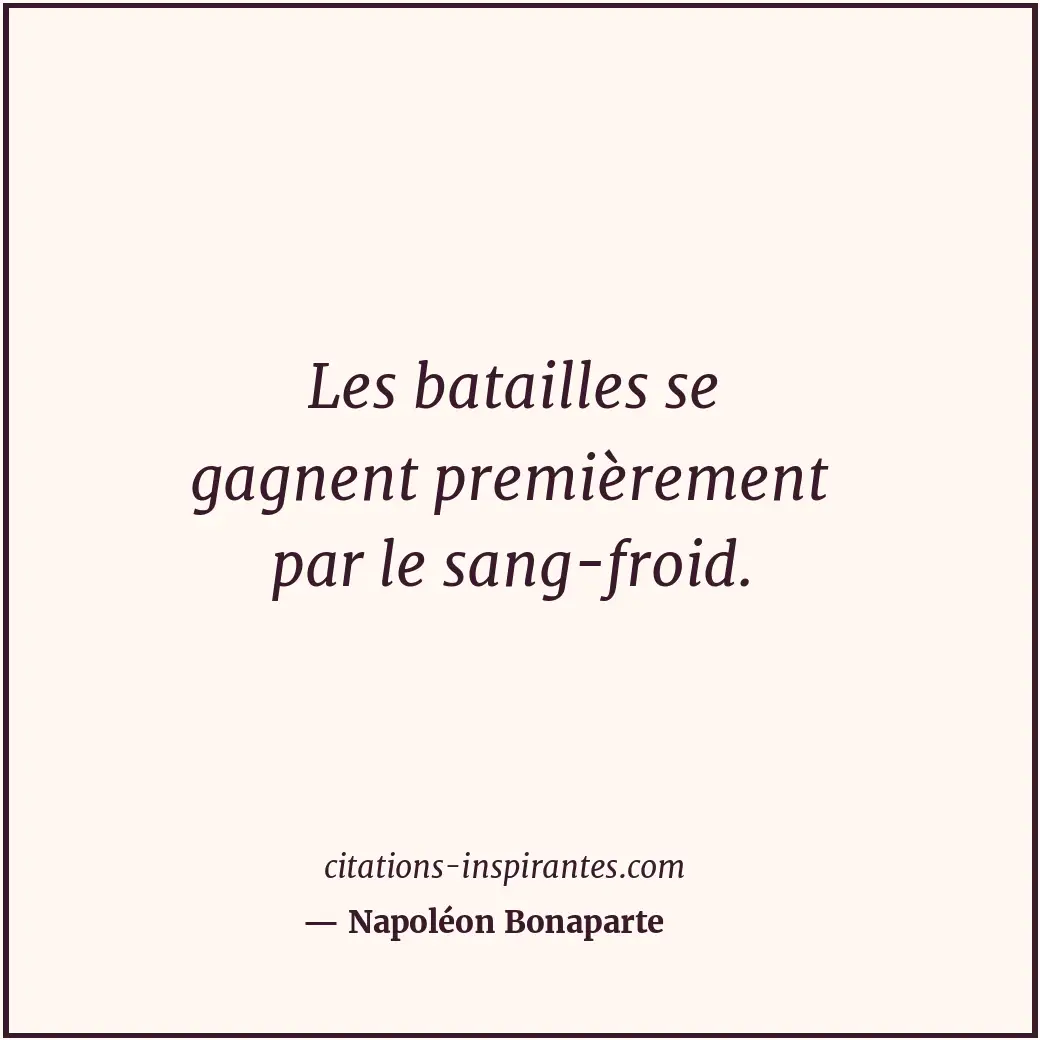 Les batailles se gagnent premièrement par le sang-froid. Citation de Napoléon Bonaparte