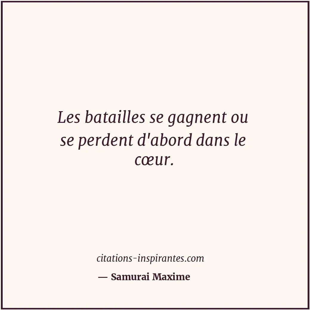 Les batailles se gagnent ou se perdent d'abord dans le cœur. Citation de Samurai Maxime