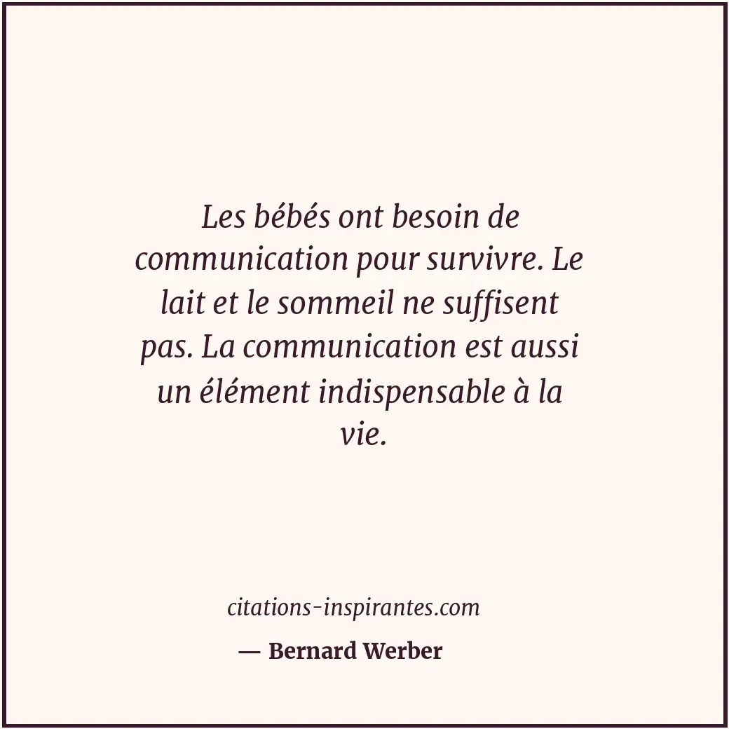Les bébés ont besoin de communication pour survivre. Le lait et le sommeil ne su... Citation de Bernard Werber