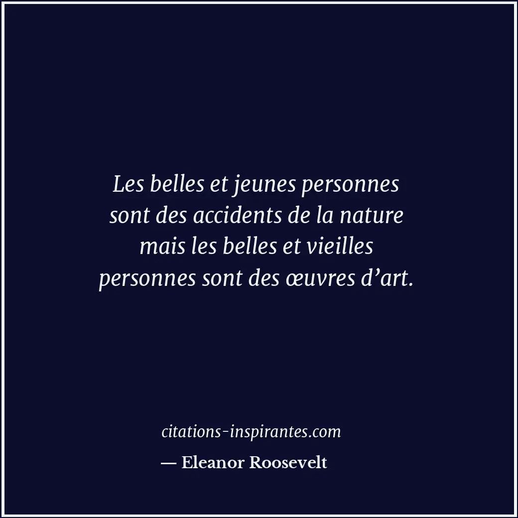 Les belles et jeunes personnes sont des accidents de la nature mais les belles e... Citation de Eleanor Roosevelt