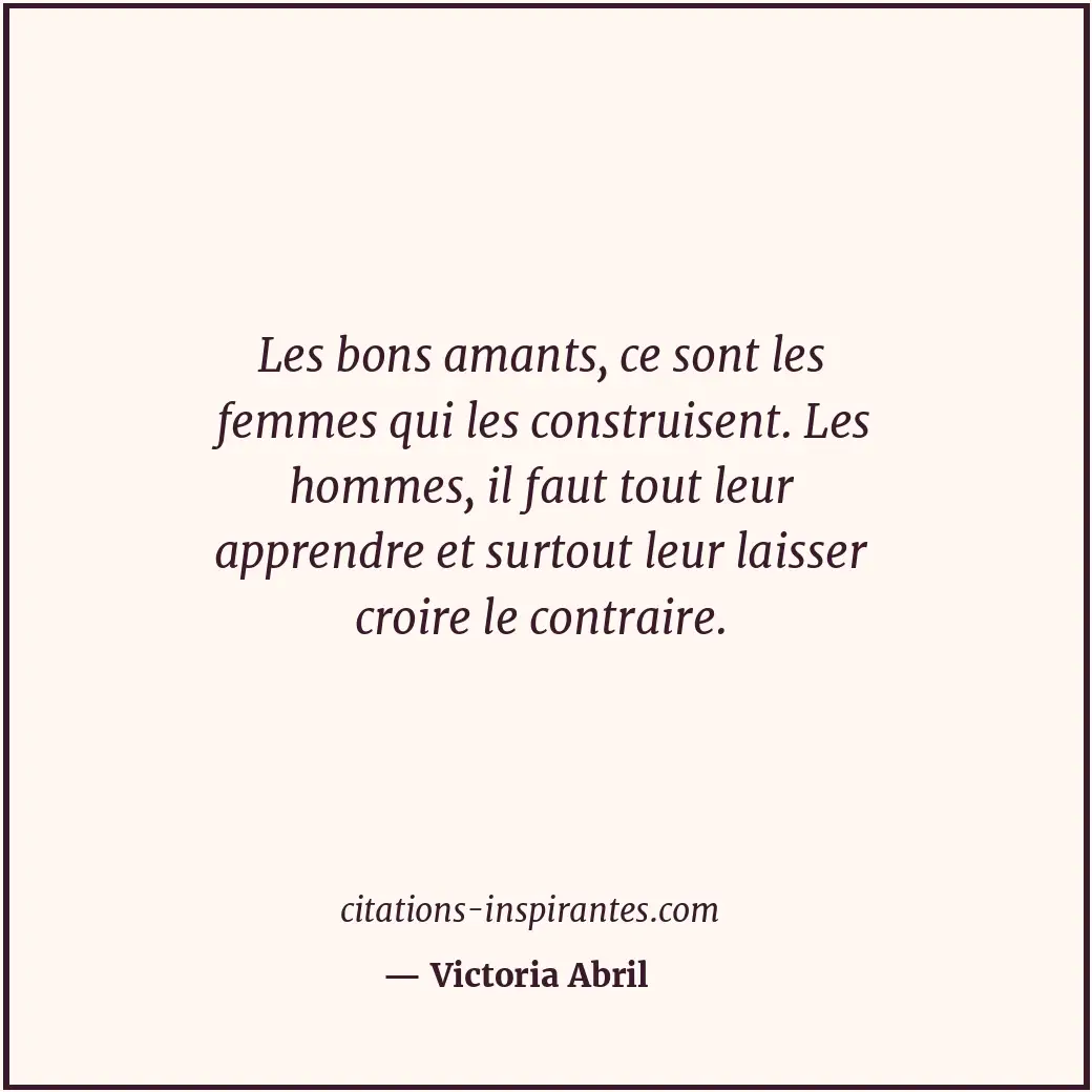 Les bons amants, ce sont les femmes qui les construisent. Les hommes, il faut to... Citation de Victoria Abril