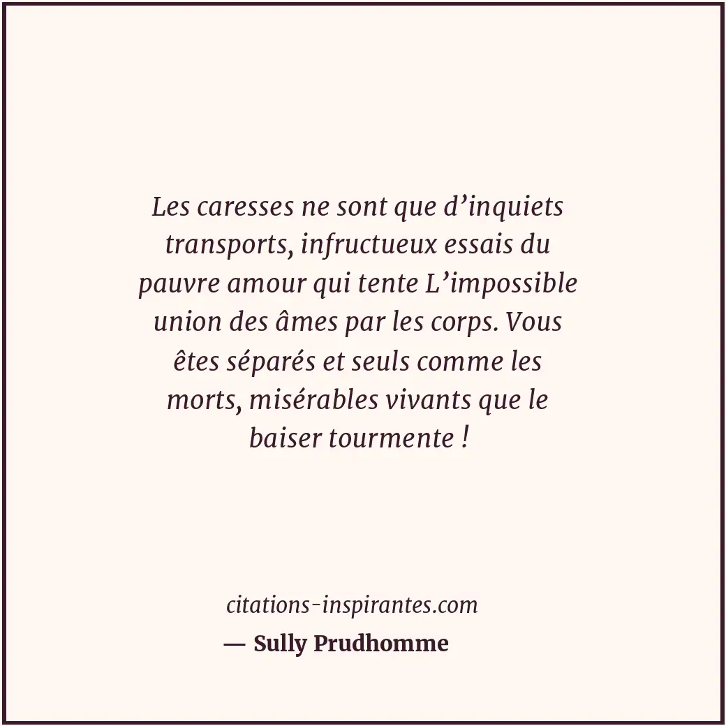 Les caresses ne sont que d’inquiets transports, infructueux essais du pauvre amo... Citation de Sully Prudhomme