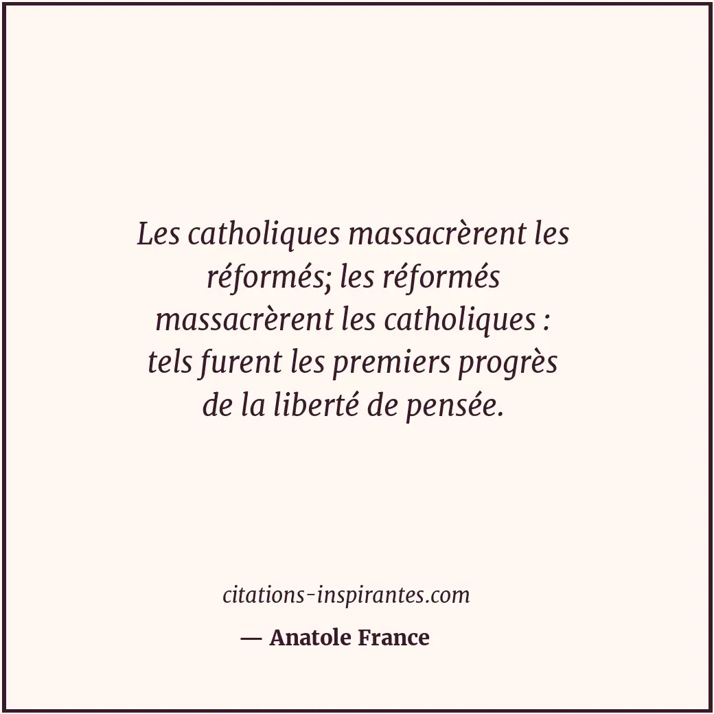 Les catholiques massacrèrent les réformés; les réformés massacrèrent les catholi... Citation de Anatole France