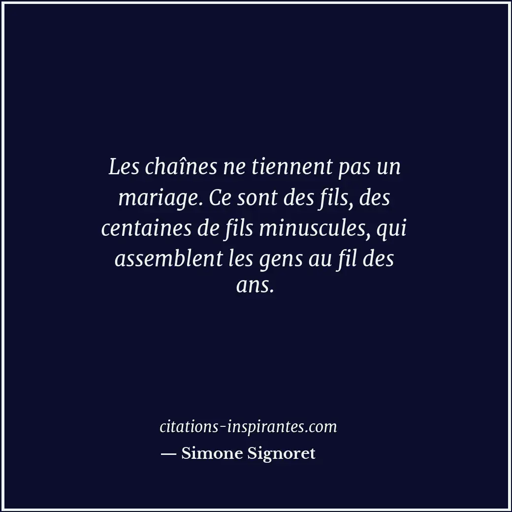 Les chaînes ne tiennent pas un mariage. Ce sont des fils, des centaines de fils... Citation de Simone Signoret