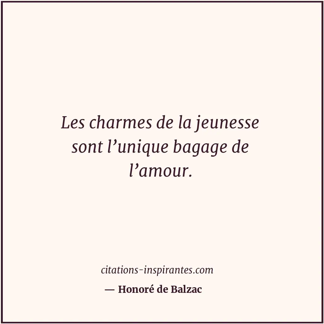 Les charmes de la jeunesse sont l’unique bagage de l’amour. Citation de Honoré de Balzac