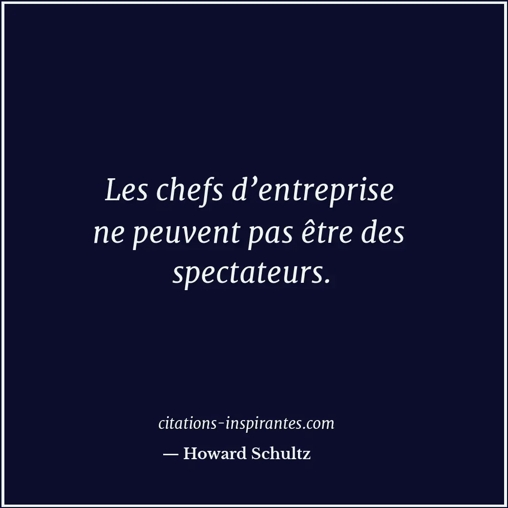 Les chefs d’entreprise ne peuvent pas être des spectateurs. Citation de Howard Schultz