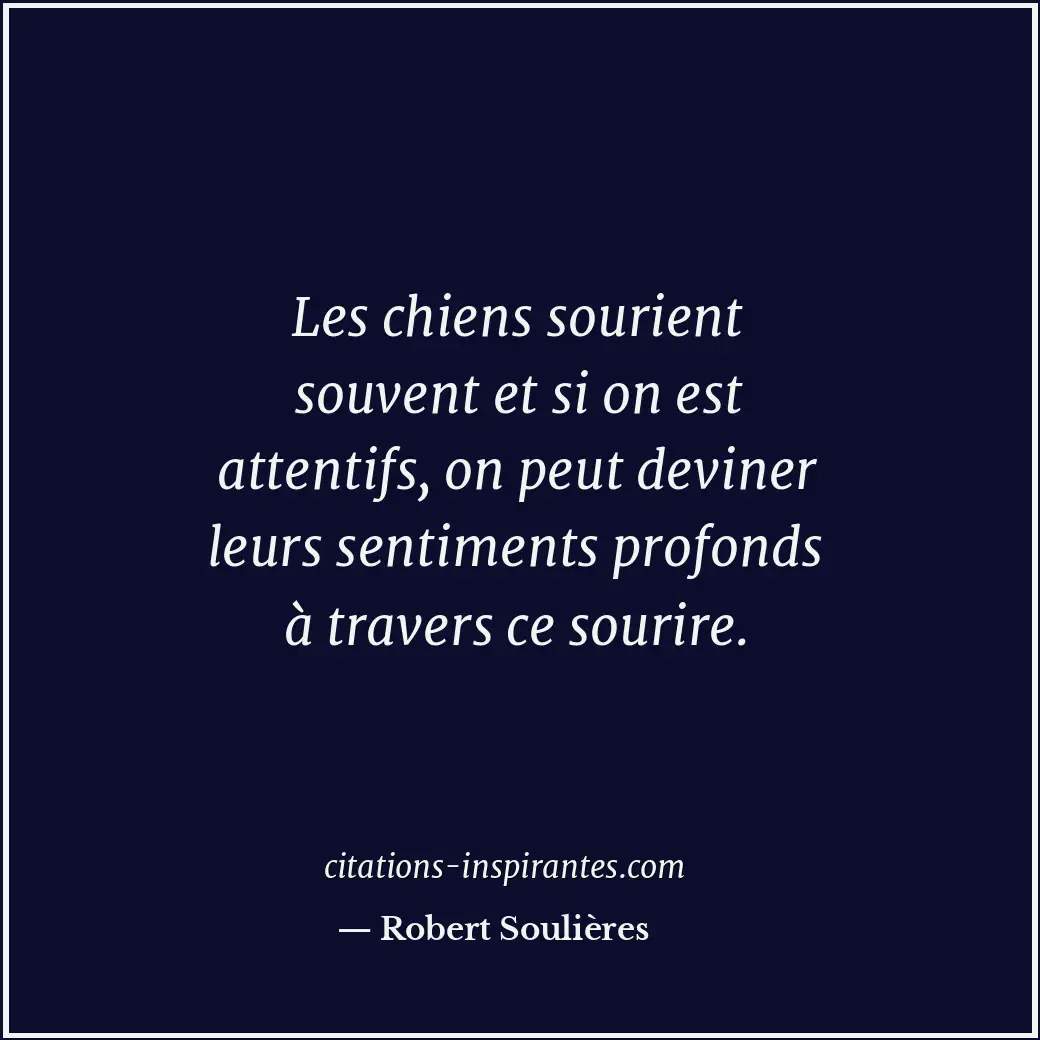 Les chiens sourient souvent et si on est attentifs, on peut deviner leurs sentim... Citation de Robert Soulières