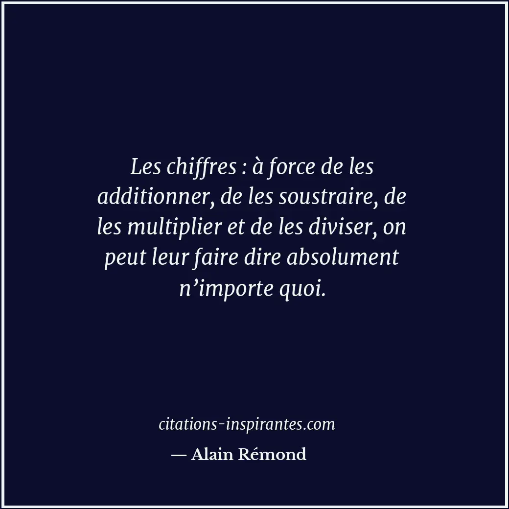 Les chiffres : à force de les additionner, de les soustraire, de les multiplier... Citation de Alain Rémond