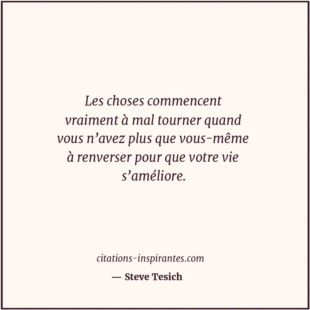 Les choses commencent vraiment à mal tourner quand vous n’avez plus que vous-mêm... Citation de Steve Tesich