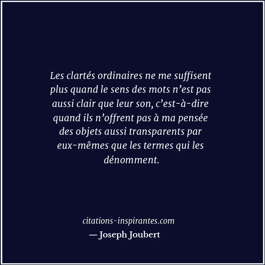 Les clartés ordinaires ne me suffisent plus quand le sens des mots n’est pas aus... Citation de Joseph Joubert