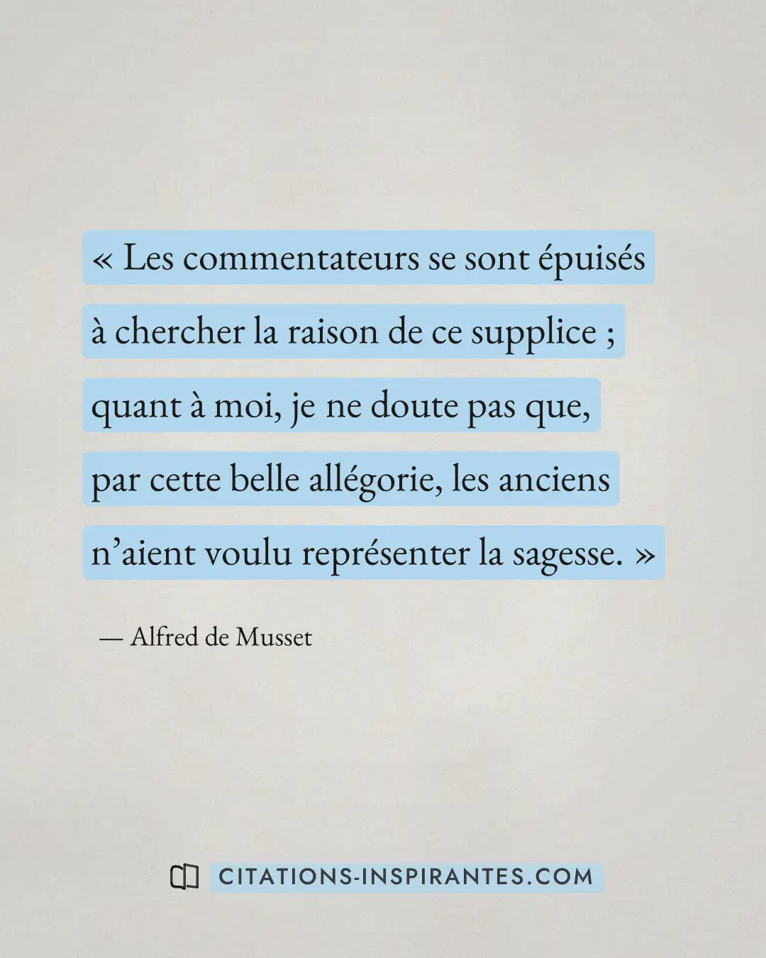 « Les commentateurs se sont épuisés à chercher la raison de ce supplice ; quant à moi, je ne doute pas que, par... » — Alfred de Musset