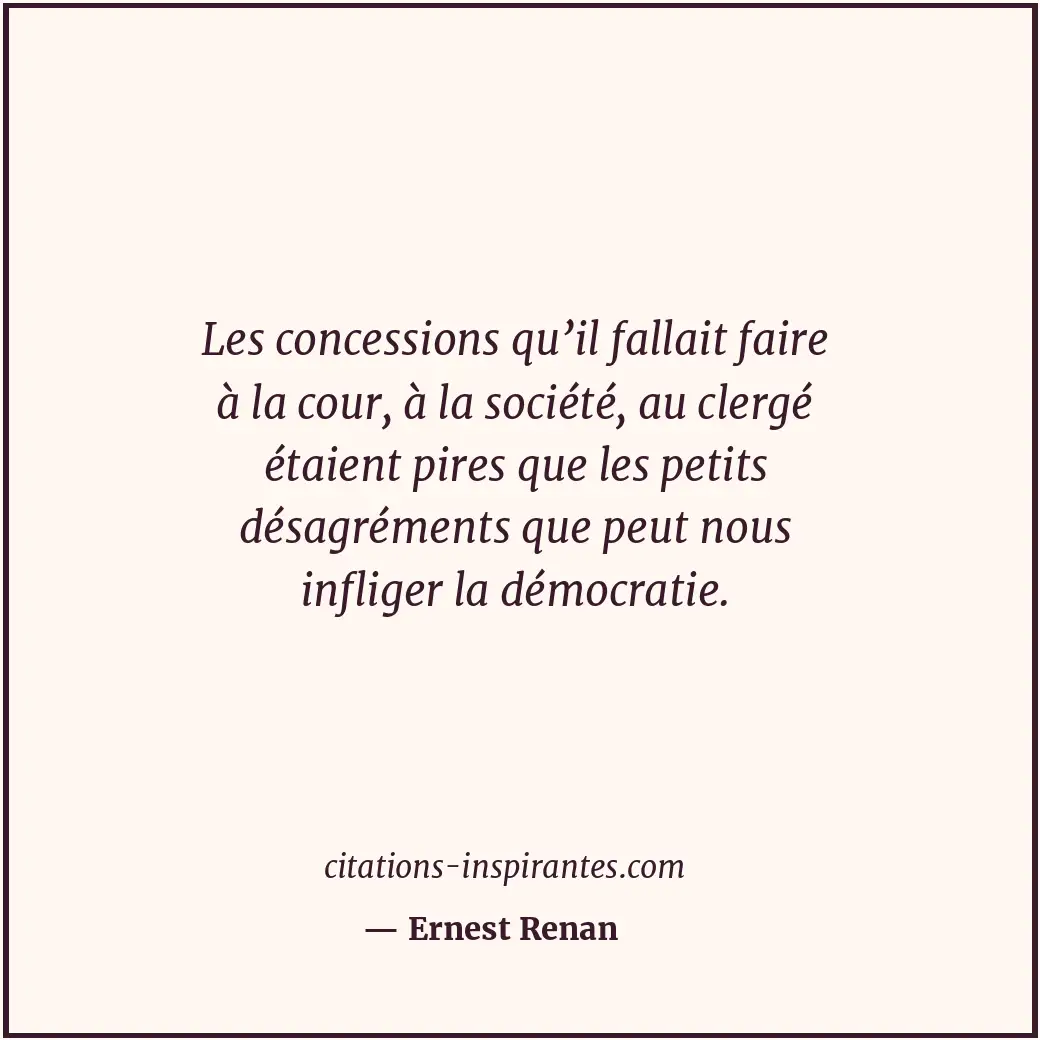 Les concessions qu’il fallait faire à la cour, à la société, au clergé étaient p... Citation de Ernest Renan
