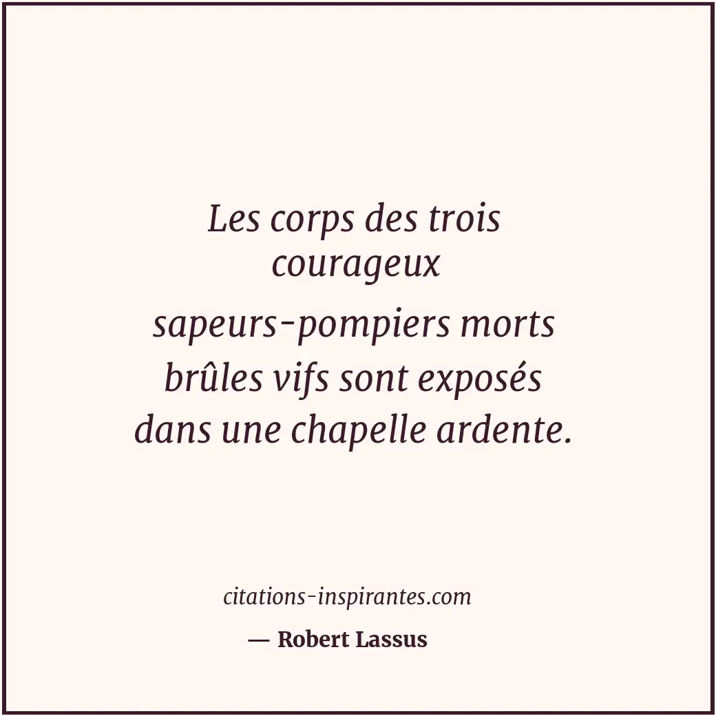 Les corps des trois courageux sapeurs-pompiers morts brûles vifs sont exposés da... Citation de Robert Lassus