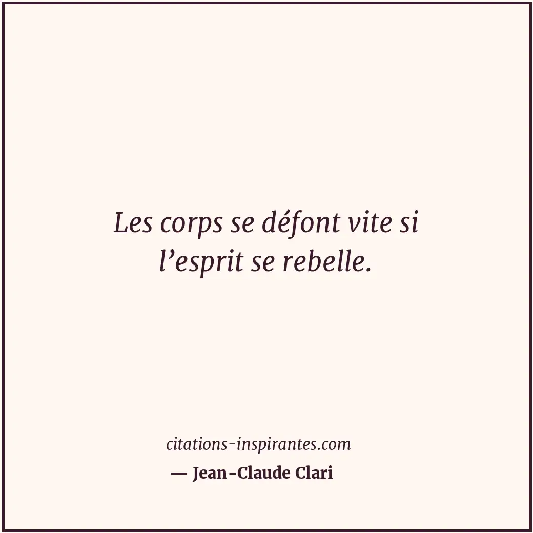 Les corps se défont vite si l’esprit se rebelle. Citation de Jean-Claude Clari