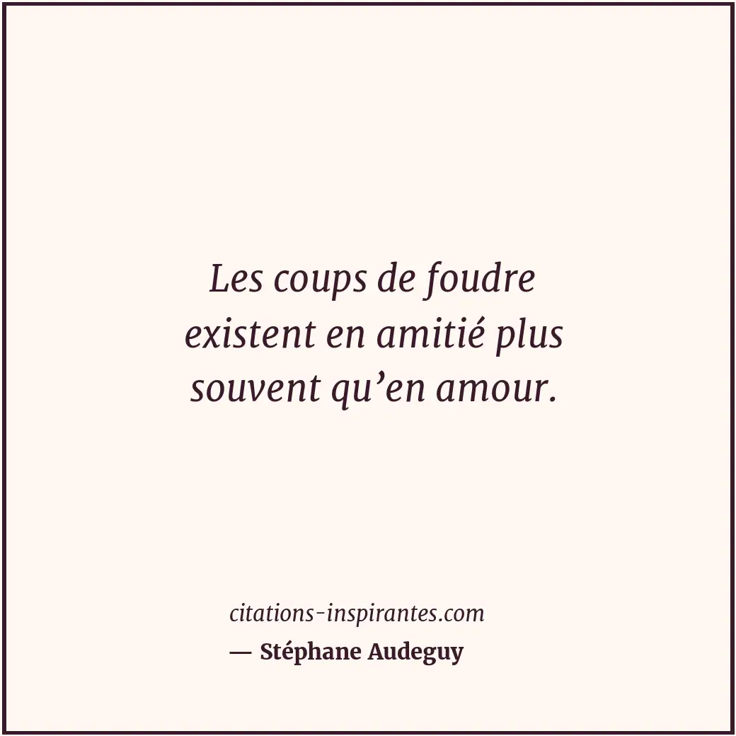 Les coups de foudre existent en amitié plus souvent qu’en amour. Citation de Stéphane Audeguy