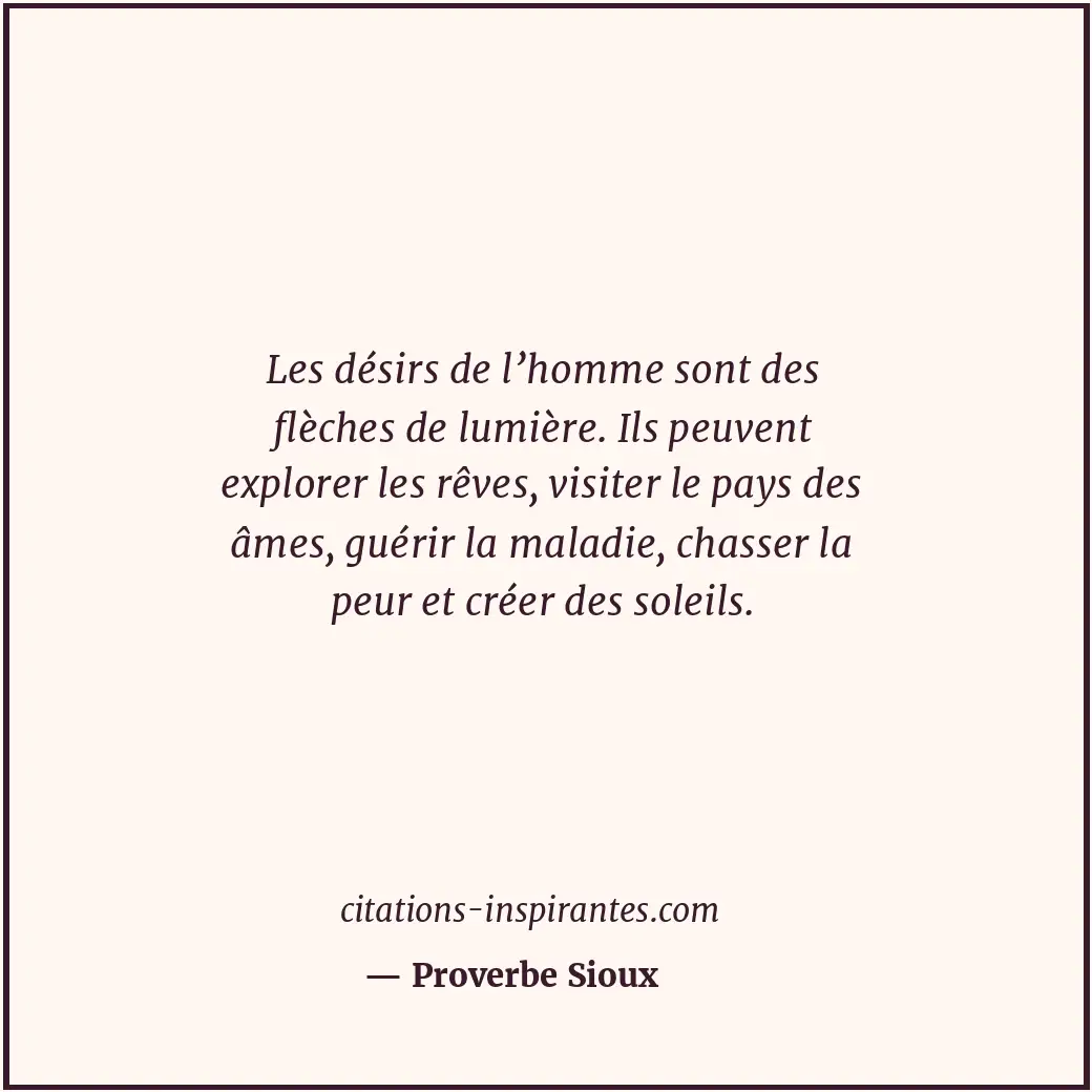 Les désirs de l’homme sont des flèches de lumière. Ils peuvent explorer les rêve... Citation de Proverbe Sioux