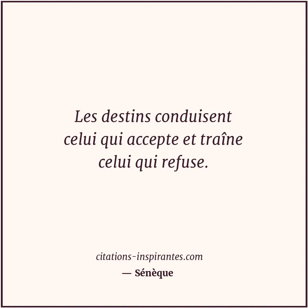 Les destins conduisent celui qui accepte et traîne celui qui refuse. Citation de Sénèque