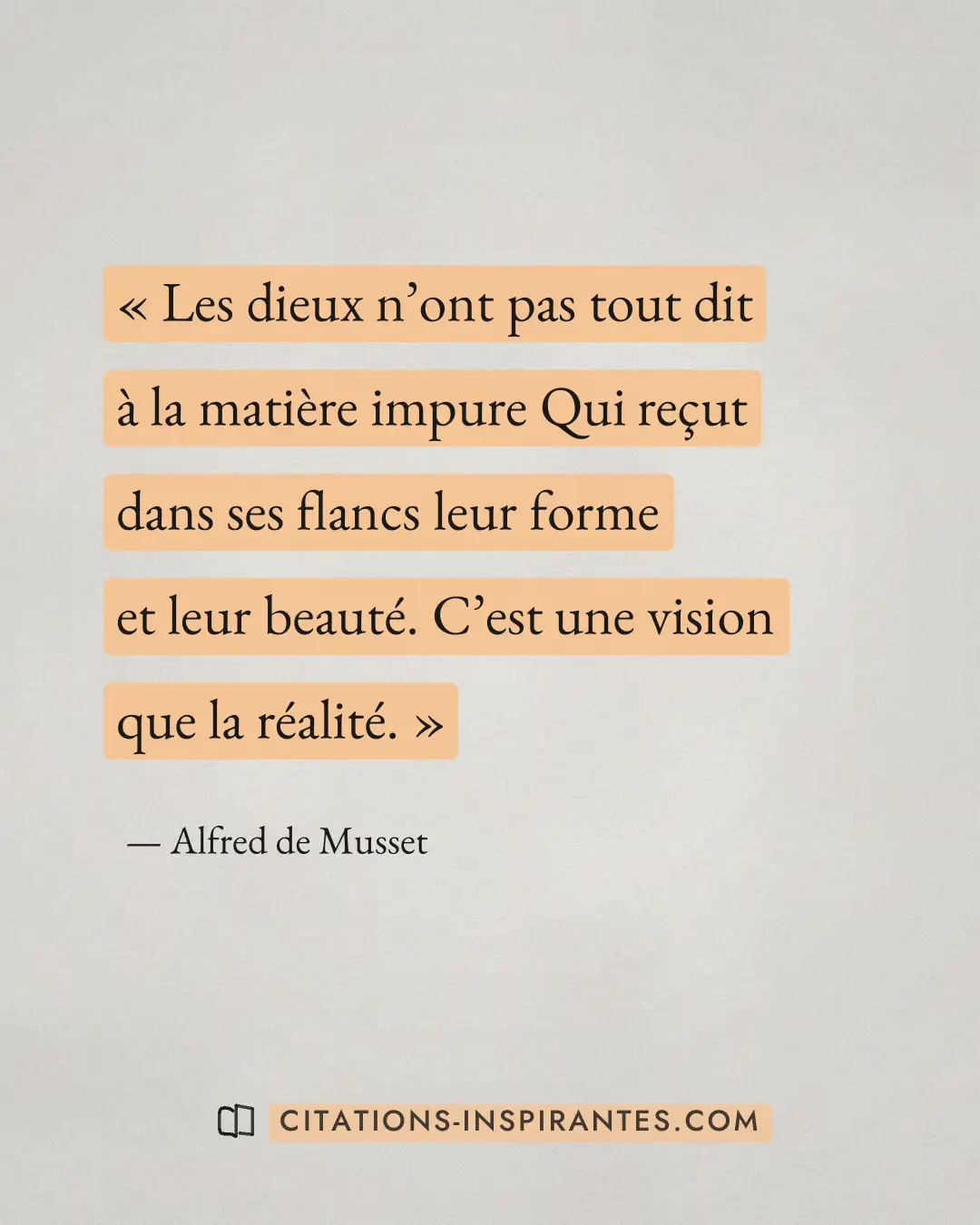 « Les dieux n’ont pas tout dit à la matière impure Qui reçut dans ses flancs leur forme et leur beauté. C’est un... » — Alfred de Musset
