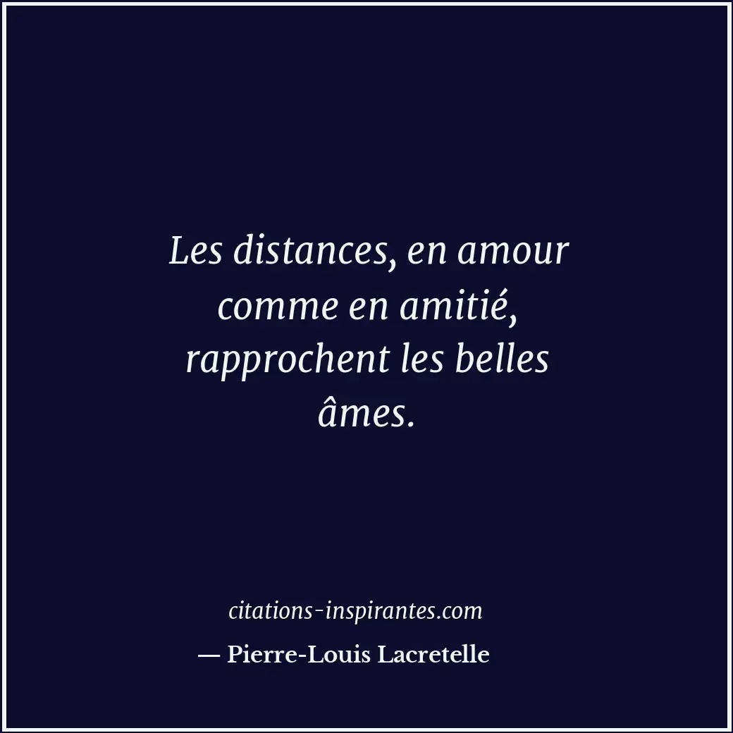 Les distances, en amour comme en amitié, rapprochent les belles âmes. Citation de Pierre-Louis Lacretelle