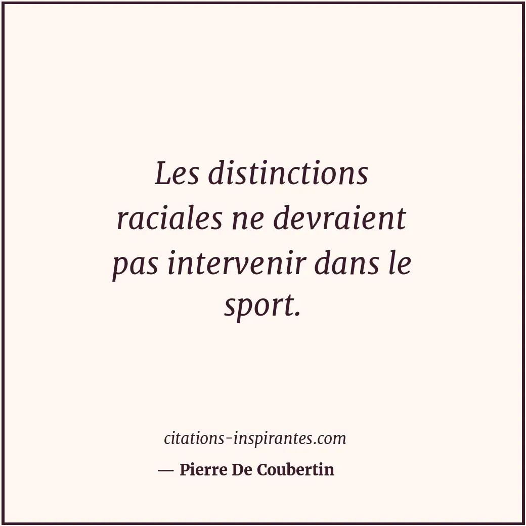 Les distinctions raciales ne devraient pas intervenir dans le sport. Citation de Pierre De Coubertin