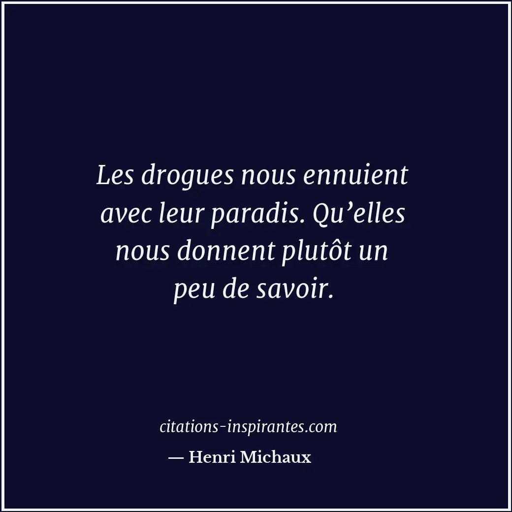 Les drogues nous ennuient avec leur paradis. Qu’elles nous donnent plutôt un peu... Citation de Henri Michaux