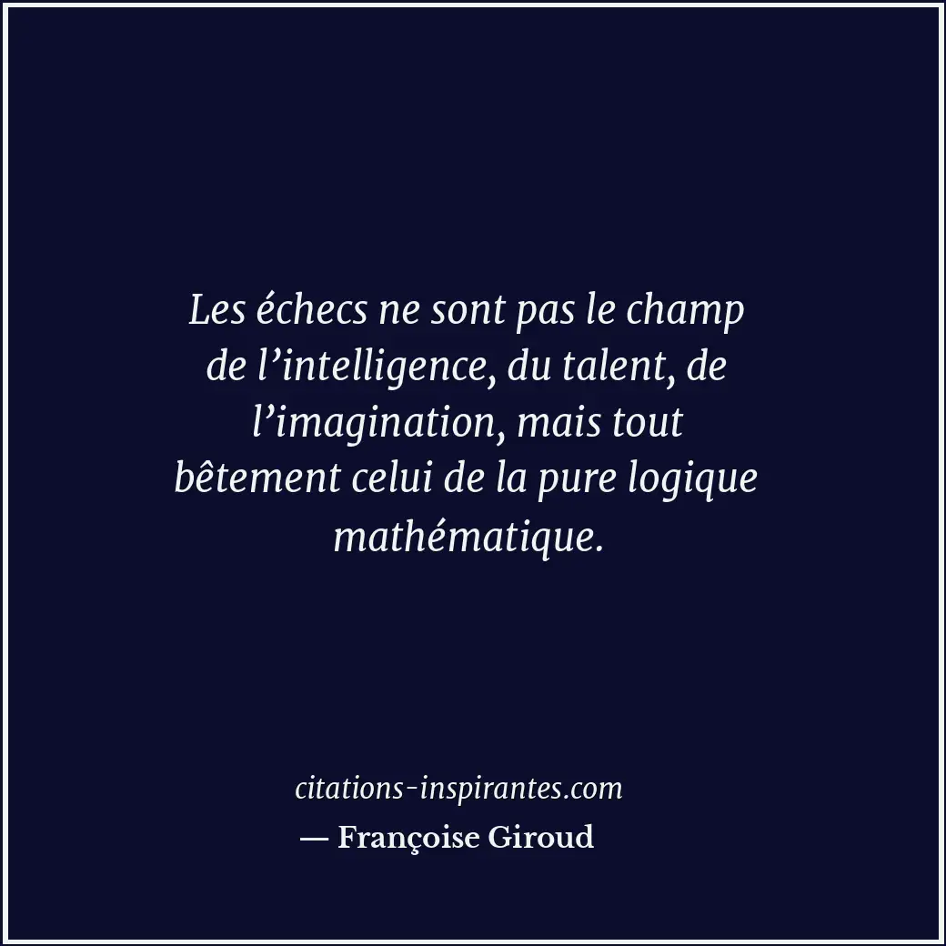 Les échecs ne sont pas le champ de l’intelligence, du talent, de l’imagination,... Citation de Françoise Giroud
