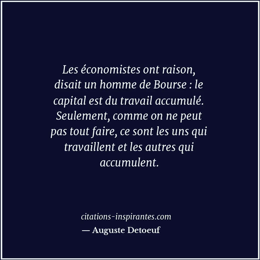 Les économistes ont raison, disait un homme de Bourse : le capital est du travai... Citation de Auguste Detoeuf